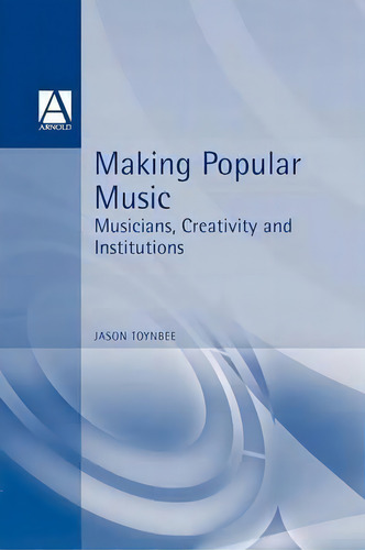 Making Popular Music : Musicians, Creativity And Institutions, De Jason Toynbee. Editorial Bloomsbury Publishing Plc, Tapa Blanda En Inglés