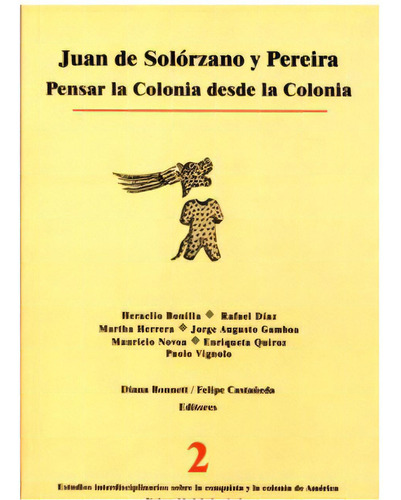 Juan De Solórzano Y Pereira. Pensar La Colonia Desde La Co, De Varios Autores. Serie 9586952187, Vol. 1. Editorial U. De Los Andes, Tapa Blanda, Edición 2006 En Español, 2006