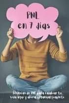 Comprar Pnl En 7 Dias: Tecnicas De Pnl Para Cambiar Tu Vida Aqui Y A