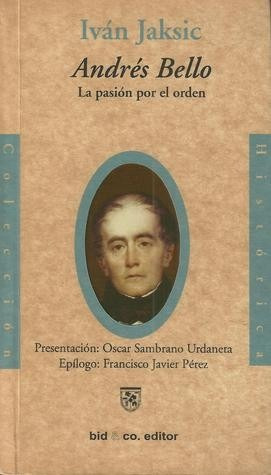 Andrés Bello Pasión Por El Orden (biografía) / Iván Jaksic
