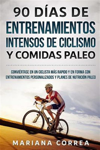 Libro 90 Dias De Entrenamientos Intensos De Ciclismo Y Co...