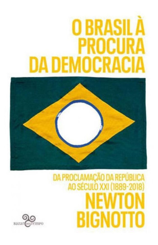 O Brasil À Procura Da Democracia: Da Proclamação Da República Ao Século Xxi (1889-2018), De Newton, Bignotto. Editora Bazar Do Tempo, Capa Mole Em Português