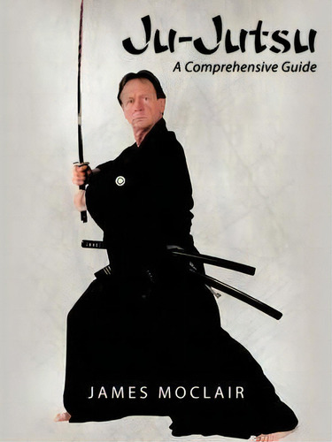 Ju-jutsu: A Comprehensive Guide, De James Moclair., Vol. 1. Editorial Authorhouse, Tapa Blanda En Inglés