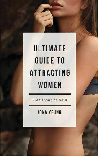 Ultimate Guide To Attracting Women: Tried And Test Tips That Work: What Women Wished You Knew, De Yeung, Iona. Editorial Createspace, Tapa Blanda En Inglés