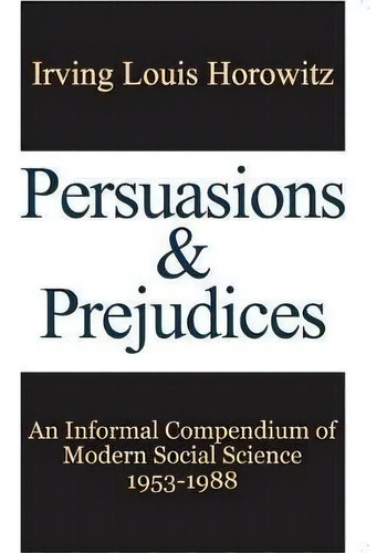 Persuasions And Prejudices : An Informal Compendium Of Modern Social Science, 1953-1988, De Irving Horowitz. Editorial Taylor & Francis Inc, Tapa Blanda En Inglés