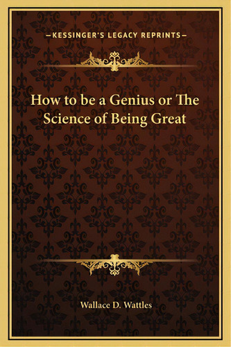 How To Be A Genius Or The Science Of Being Great, De Wattles, Wallace D.. Editorial Kessinger Pub Llc, Tapa Dura En Inglés