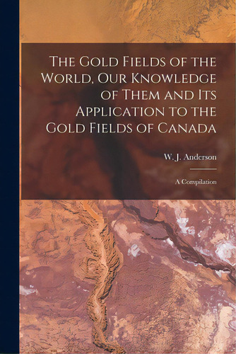 The Gold Fields Of The World, Our Knowledge Of Them And Its Application To The Gold Fields Of Can..., De Anderson, W. J. (william James) 1812. Editorial Legare Street Pr, Tapa Blanda En Inglés