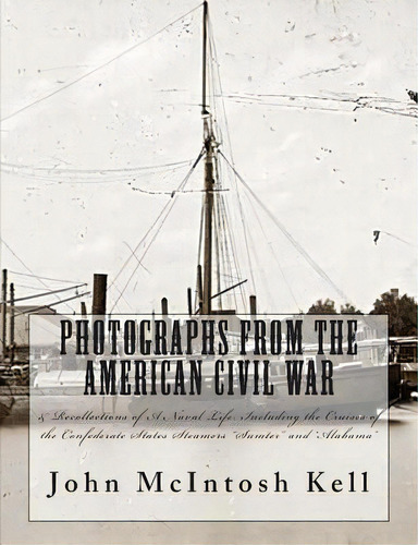 Photographs From The American Civil War: & Recollections Of A Naval Life: Including The Cruises O..., De Mitchell, J.. Editorial Createspace, Tapa Blanda En Inglés