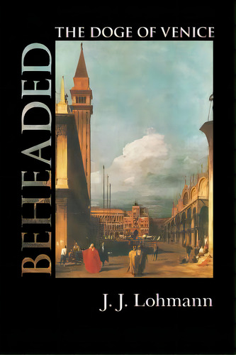 Beheaded: The Doge Of Venice, De Lohmann, J. J.. Editorial Createspace, Tapa Blanda En Inglés