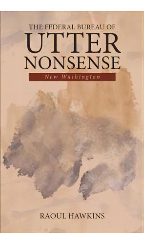 The Federal Bureau Of Utter Nonsense, De Raoul Hawkins. Editorial Iuniverse, Tapa Dura En Inglés