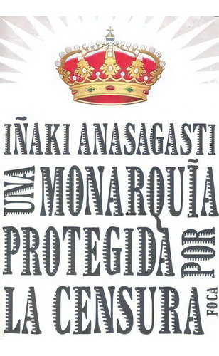 Una Monarquãâa Protegida Por La Censura, De Anasagasti Olabeaga, Iñaki. Editorial Foca Ediciones Y Distribuciones Generales S.l. En Español