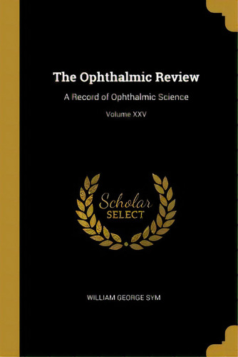 The Ophthalmic Review: A Record Of Ophthalmic Science; Volume Xxv, De Sym, William George. Editorial Wentworth Pr, Tapa Blanda En Inglés