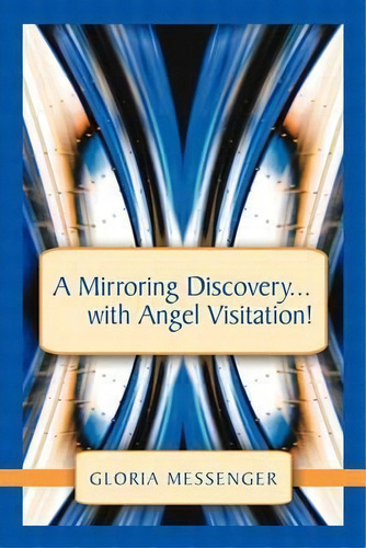 A Mirroring Discovery...with Angel Visitation!, De Gloria Messenger., Vol. 1. Editorial Balboa Press, Tapa Blanda En Inglés, 2011