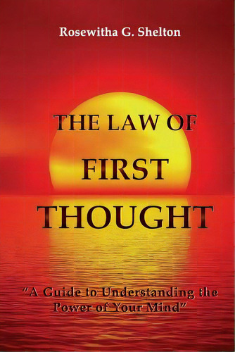 The Law Of First Thought: A Guide To Understanding The Power Of Your Mind, De Shelton, Rosewitha G.. Editorial Lightning Source Inc, Tapa Blanda En Inglés