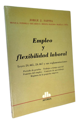 Empleo Y Flexibilidad Laboral : Leyes 24.465, 24.467 Sappia