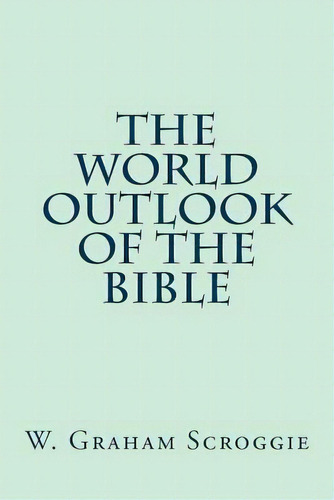 The World Outlook Of The Bible, De W Graham Scroggie. Editorial Createspace Independent Publishing Platform, Tapa Blanda En Inglés