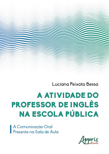 A atividade do professor de inglês na escola pública: a comunicação oral presente na sala de aula, de Bessa, Luciana Peixoto. Appris Editora e Livraria Eireli - ME, capa mole em português, 2020