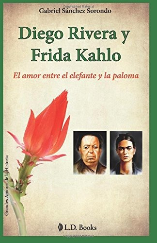 Diego Rivera Y Frida Kahlo: El Amor Entre El Elefante Y La P