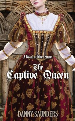 Libro The Captive Queen: A Novel Of Mary Stuart - Saunder...