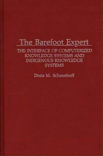 The Barefoot Expert : The Interface Of Computerized Knowledge Systems And Indigenous Knowledge Sy..., De Doris M. Schoenhoff. Editorial Abc-clio, Tapa Dura En Inglés