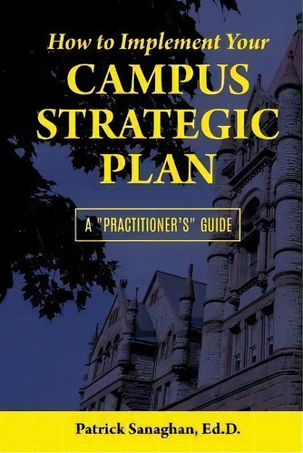 How To Implement Your Campus Strategic Plan : A Practitioner's Guide, De Ed D Patrick Sanaghan. Editorial Courageland Publishing, Tapa Blanda En Inglés