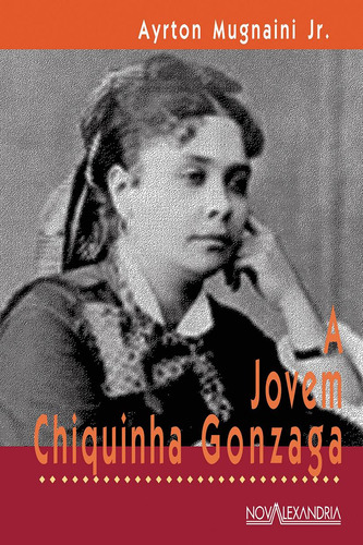 A jovem Chiquinha Gonzaga, de Mugnaini Junior, Ayrton. Editorial Editora Nova Alexandria Ltda, capa mole em português, 2014