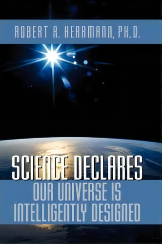 Science Declares Our Universe Is Intelligently Designed, De Robert A Herrmann. Editorial Xulon Press, Tapa Blanda En Inglés