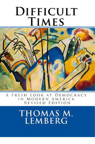 Difficult Times: A Fresh Look At Democracy In Modern America, De Lemberg, Thomas M.. Editorial Lightning Source Inc, Tapa Blanda En Inglés