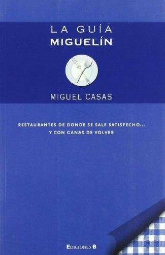 La Guía Miguelín : Restaurantes De Donde Se Sale Satisfecho Y Con Ganas De Volver, De José Miguel Casas Sánchez. Editorial Ediciones B S A, Tapa Blanda En Español, 2009