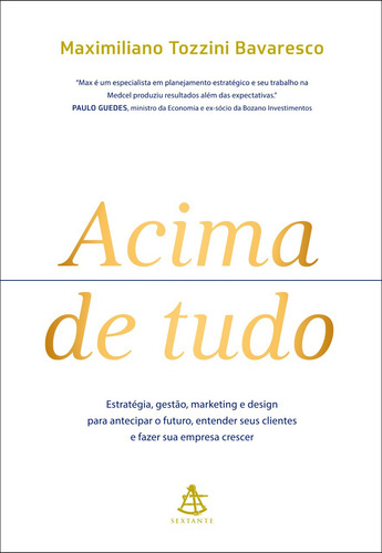 Acima de tudo: Estratégia, gestão, marketing e design para antecipar o futuro, entender seus clientes e fazer sua empresa crescer, de Bavaresco, Maximiliano Tozzini. Editora GMT Editores Ltda., capa mole em português, 2020