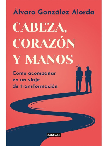 Cabeza, Corazón Y Manos, De Gonzalez Alorda Iriarte, Alvaro. Editorial Aguilar, Tapa Blanda, Edición 1 En Español, 2022