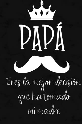 Papa Eres La Mejor Decision Que Ha Tomado Mi Madre: Cuaderno