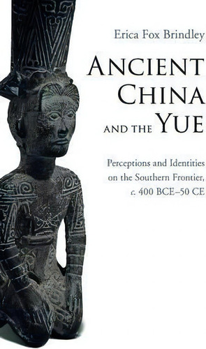 Ancient China And The Yue: Perceptions And Identities On The Southern Frontier, C. 400 Bce50 Ce, De Erica Fox Brindley., Vol. 1. Editorial Cambridge University Press, Tapa Dura En Inglés