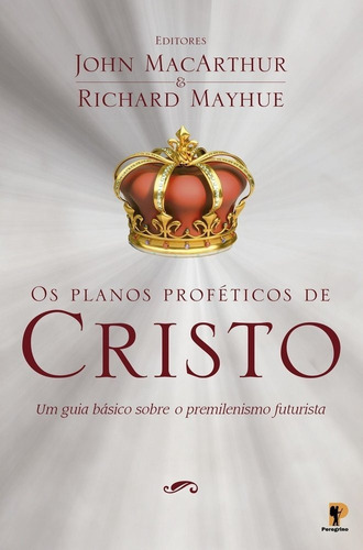 Os Planos Proféticos De Cristo - Livro John Macarthur, De John Macarthur E Richard Mayhue. Editora Peregrino Em Português