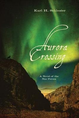 Aurora Crossing : A Novel Of The Nez Perces - Karl H. Sch...