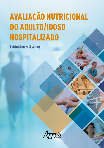 Avaliação nutricional do adulto/idoso hospitalizado, de Silva, Flávia Moraes . Appris Editora e Livraria Eireli - ME, capa mole em português, 2021