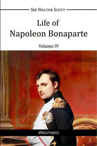 Life Of Napoleon Bonaparte Iv, De Walter Scott. Editorial Omnia Veritas Ltd, Tapa Blanda En Inglés