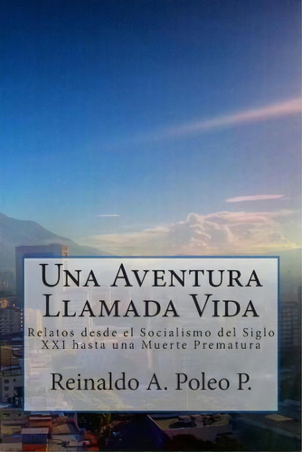 Una Aventura Llamada Vida, De Reinaldo A Poleo P. Editorial Createspace Independent Publishing Platform, Tapa Blanda En Español