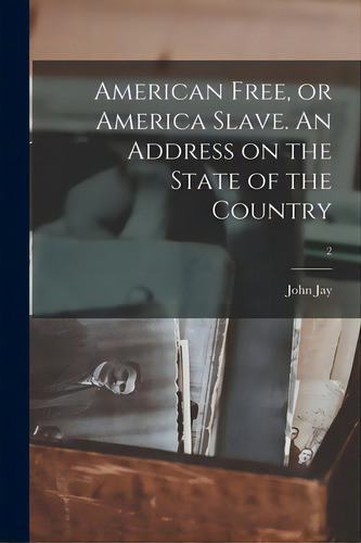 American Free, Or America Slave. An Address On The State Of The Country; 2, De Jay, John 1817-1894. Editorial Legare Street Pr, Tapa Blanda En Inglés
