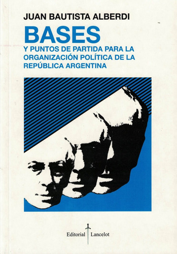 BASES Y PUNTOS DE PARTIDA PARA LA ORGANIZACION POLITICA R.A., de ALBERDI JUAN BAUTISTA. Editorial EDICIAL - LANCELOT, tapa blanda en español, 2009