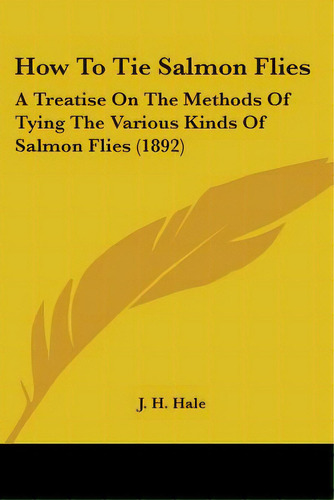 How To Tie Salmon Flies: A Treatise On The Methods Of Tying The Various Kinds Of Salmon Flies (1892), De Hale, J. H.. Editorial Kessinger Pub Llc, Tapa Blanda En Inglés