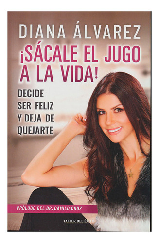 Libro ¡sacale El Jugo A La Vida!: Decide Ser Feliz Y Deja D