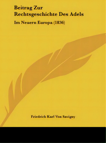 Beitrag Zur Rechtsgeschichte Des Adels: Im Neuern Europa (1836), De Savigny, Friedrich Karl Von. Editorial Kessinger Pub Llc, Tapa Dura En Inglés