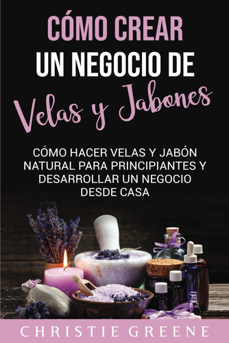 Libro: Cómo Crear Un Negocio De Velas Y Jabones: Cómo Hacer 