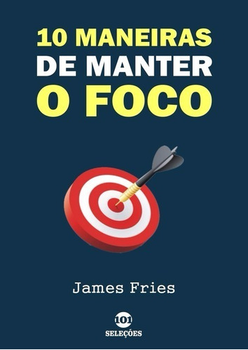 Livro: 10 Maneiras De Manter O Foco - James Fries - 2019