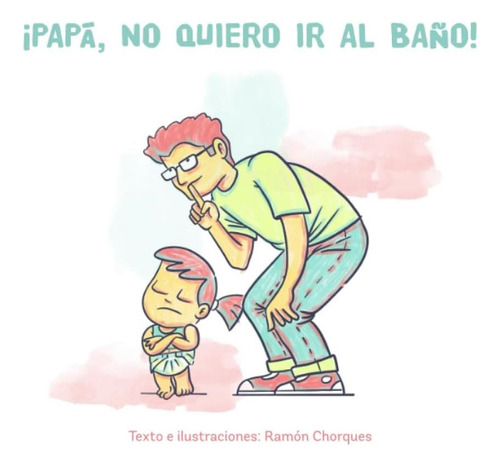 Libro: ¡papá, No Quiero Ir Al Baño!: Libro Ilustrado Para A