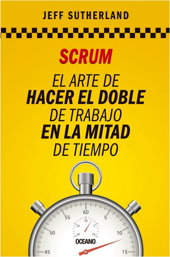 Scrum. El Arte De Hacer El Doble De Trabajo En La Mitad De 