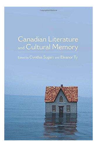 Canadian Literature And Cultural Memory : Cynthia Sugars 