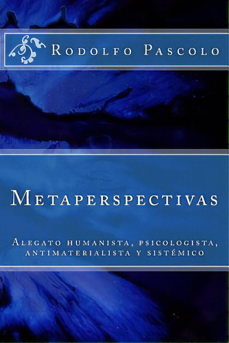 Metaperspectivas: Alegato Humanista, Psicologista, Antimaterialista Y Sistãâ©mico, De Pascolo, Rodolfo. Editorial Createspace, Tapa Blanda En Español