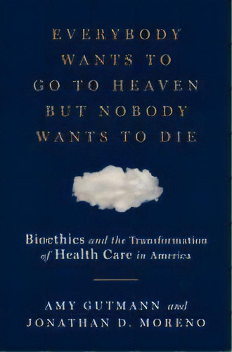 Everybody Wants To Go To Heaven But Nobody Wants To Die : Bioethics And The Transformation Of Hea..., De Amy Gutmann. Editorial Ww Norton & Co, Tapa Dura En Inglés